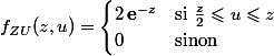 f_{ZU}(z,u)=\begin{cases}2\,\mathbf{e}^{-z}&\text{si } \frac{z}2\leqslant u\leqslant z\\0&\text{sinon }\end{cases}